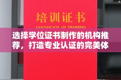 三原选择学位证书制作的机构推荐，打造专业认证的完美体验